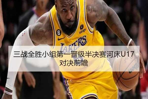 三战全胜小组第一晋级半决赛河床U17对决前瞻